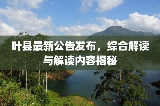 葉縣最新公告發(fā)布，綜合解讀與解讀內(nèi)容揭秘