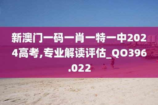 新澳門(mén)一碼一肖一特一中2024高考,專(zhuān)業(yè)解讀評(píng)估_QO396.022