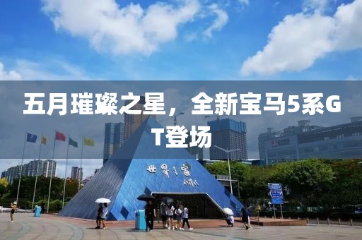 五月璀璨之星，全新寶馬5系GT登場