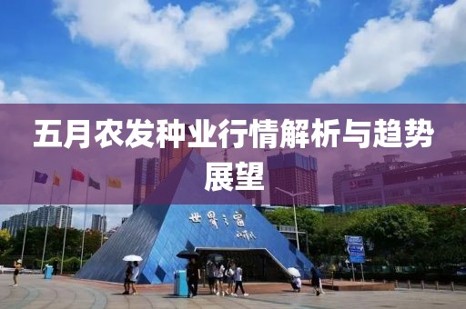 五月農(nóng)發(fā)種業(yè)行情解析與趨勢(shì)展望