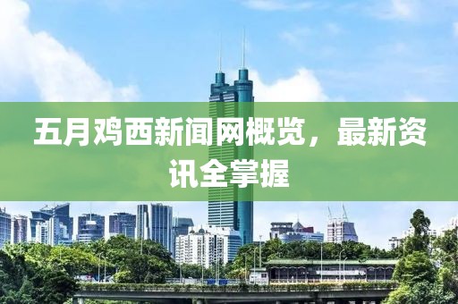 五月雞西新聞網(wǎng)概覽，最新資訊全掌握
