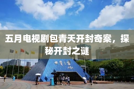 五月電視劇包青天開封奇案，探秘開封之謎