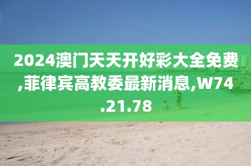 2024澳門天天開好彩大全免費,菲律賓高教委最新消息,W74.21.78