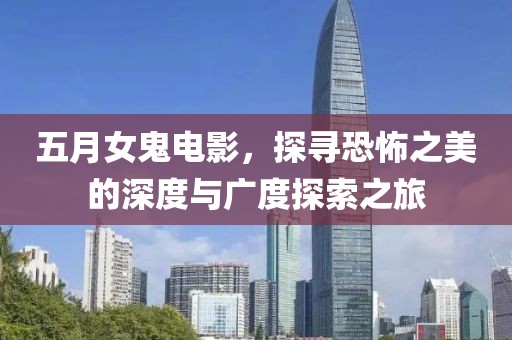 五月女鬼電影，探尋恐怖之美的深度與廣度探索之旅
