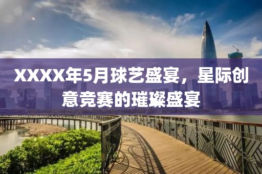XXXX年5月球藝盛宴，星際創(chuàng)意競賽的璀璨盛宴