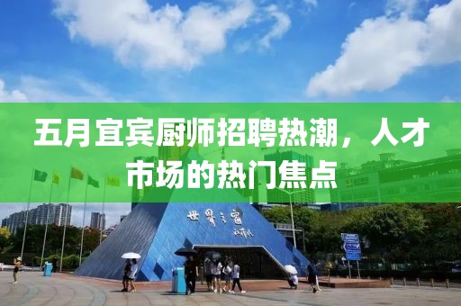 五月宜賓廚師招聘熱潮，人才市場的熱門焦點