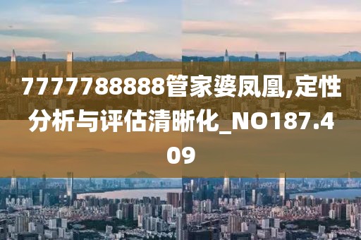 7777788888管家婆鳳凰,定性分析與評(píng)估清晰化_NO187.409