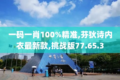 一碼一肖100%精準(zhǔn),芬狄詩內(nèi)衣最新款,挑戰(zhàn)版77.65.3