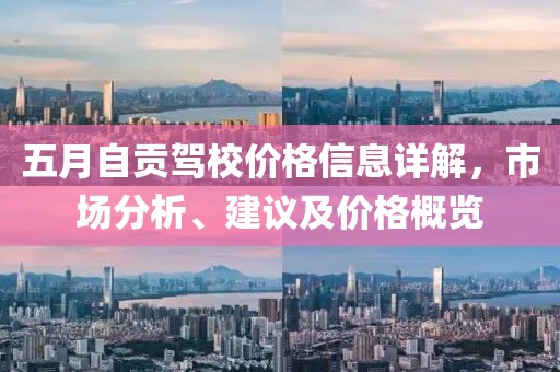 五月自貢駕校價(jià)格信息詳解，市場分析、建議及價(jià)格概覽