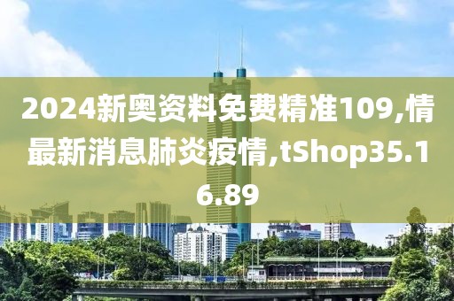 2024新奧資料免費(fèi)精準(zhǔn)109,情最新消息肺炎疫情,tShop35.16.89