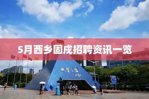 5月西鄉(xiāng)固戍招聘資訊一覽