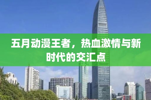 五月動(dòng)漫王者，熱血激情與新時(shí)代的交匯點(diǎn)