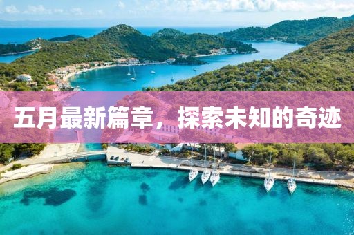 五月最新篇章，探索未知的奇跡
