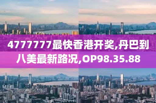 4777777最快香港開獎,丹巴到八美最新路況,OP98.35.88