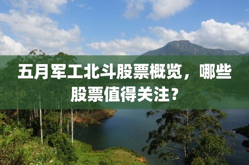 五月軍工北斗股票概覽，哪些股票值得關(guān)注？