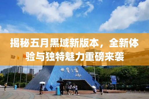 揭秘五月黑域新版本，全新體驗(yàn)與獨(dú)特魅力重磅來襲