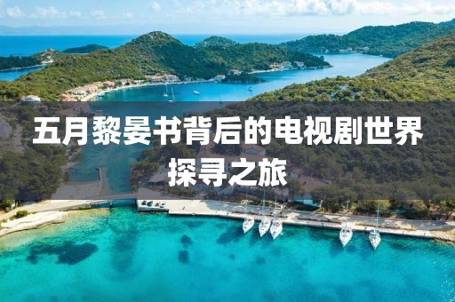五月黎晏書(shū)背后的電視劇世界探尋之旅