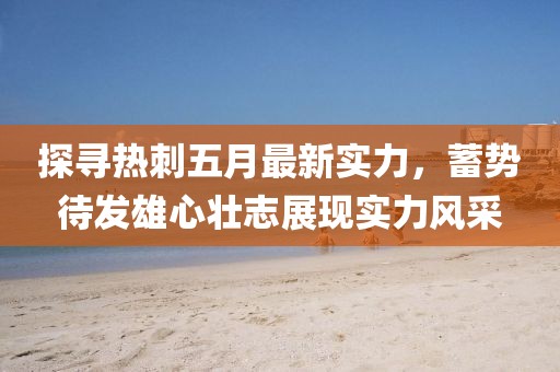 探尋熱刺五月最新實力，蓄勢待發(fā)雄心壯志展現(xiàn)實力風(fēng)采