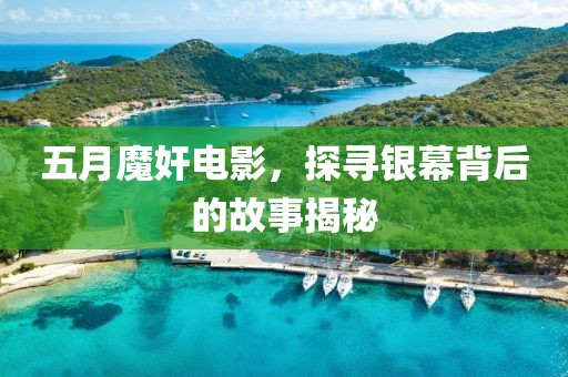 五月魔奸電影，探尋銀幕背后的故事揭秘