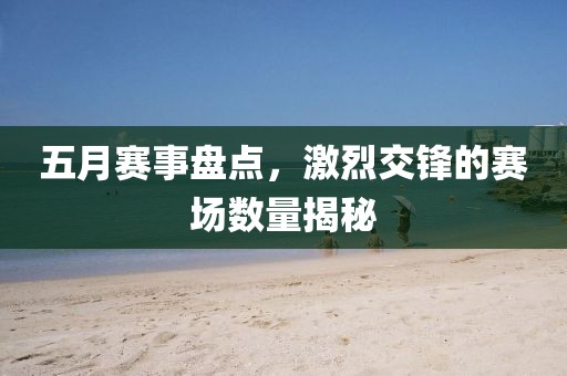 五月賽事盤點，激烈交鋒的賽場數(shù)量揭秘