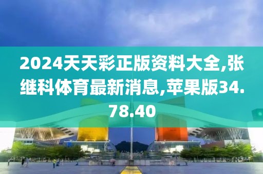 2024天天彩正版資料大全,張繼科體育最新消息,蘋果版34.78.40