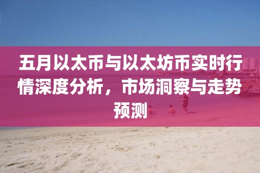 五月以太幣與以太坊幣實時行情深度分析，市場洞察與走勢預測