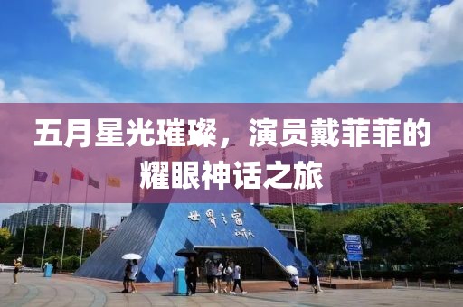 五月星光璀璨，演員戴菲菲的耀眼神話之旅