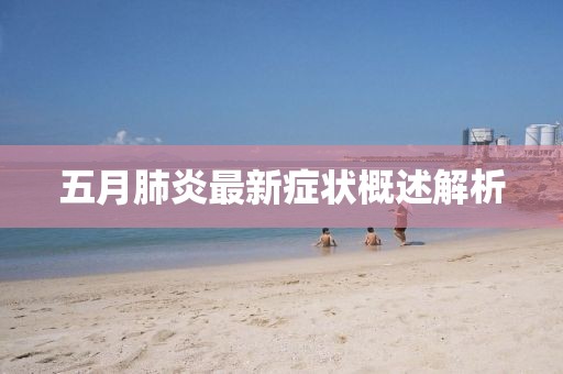 五月肺炎最新癥狀概述解析