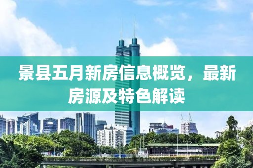 景縣五月新房信息概覽，最新房源及特色解讀