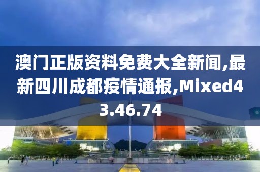 澳門(mén)正版資料免費(fèi)大全新聞,最新四川成都疫情通報(bào),Mixed43.46.74