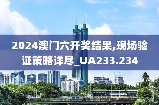 2024澳門六開獎(jiǎng)結(jié)果,現(xiàn)場(chǎng)驗(yàn)證策略詳盡_UA233.234