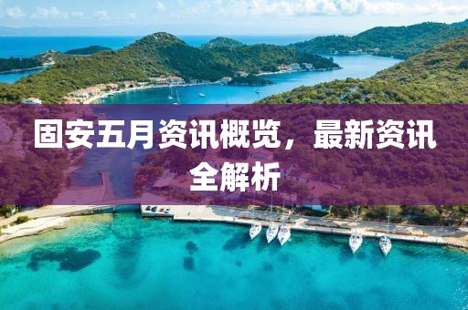 固安五月資訊概覽，最新資訊全解析
