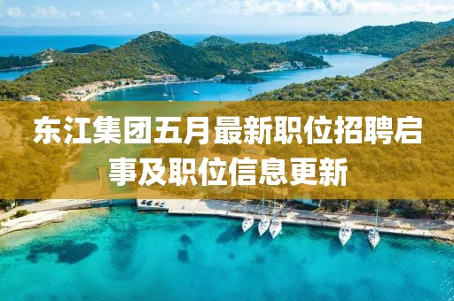東江集團(tuán)五月最新職位招聘啟事及職位信息更新