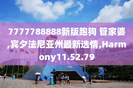 7777788888新版跑狗 管家婆,賓夕法尼亞州最新選情,Harmony11.52.79