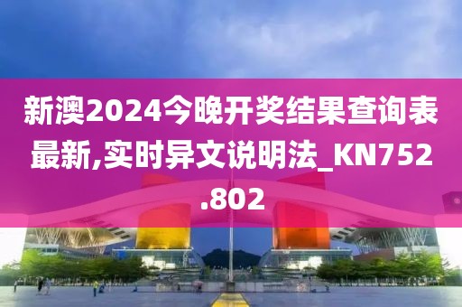 新澳2024今晚開獎(jiǎng)結(jié)果查詢表最新,實(shí)時(shí)異文說(shuō)明法_KN752.802