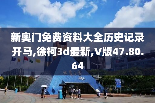 新奧門免費(fèi)資料大全歷史記錄開馬,徐柯3d最新,V版47.80.64