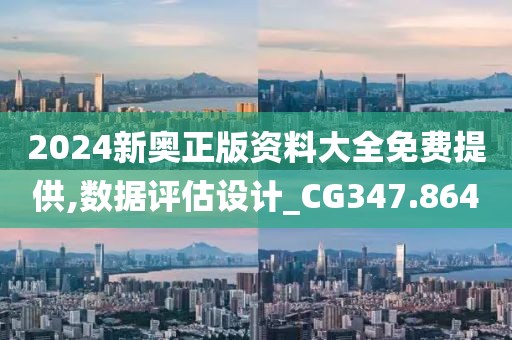 2024新奧正版資料大全免費提供,數(shù)據評估設計_CG347.864