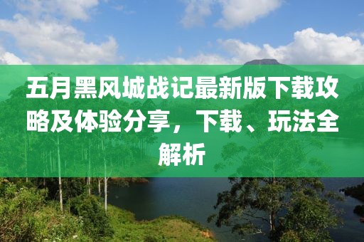 五月黑風(fēng)城戰(zhàn)記最新版下載攻略及體驗(yàn)分享，下載、玩法全解析