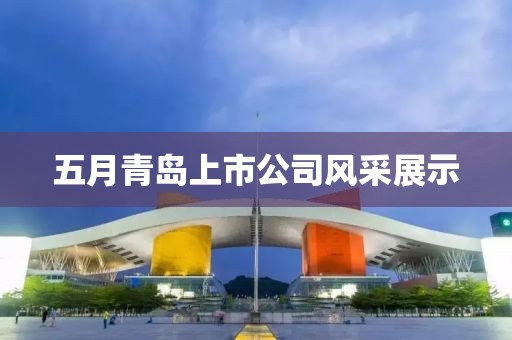 五月青島上市公司風(fēng)采展示