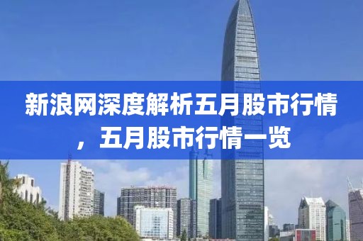 新浪網(wǎng)深度解析五月股市行情，五月股市行情一覽