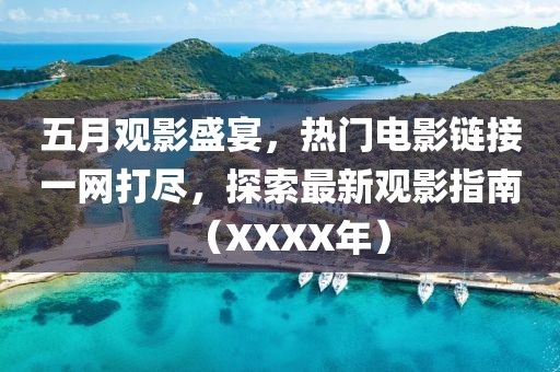 五月觀影盛宴，熱門電影鏈接一網(wǎng)打盡，探索最新觀影指南（XXXX年）