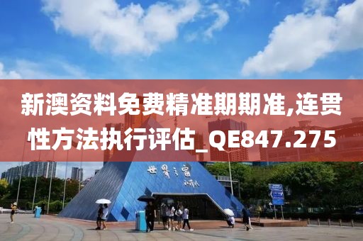 新澳資料免費精準期期準,連貫性方法執(zhí)行評估_QE847.275