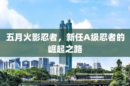五月火影忍者，新任A級(jí)忍者的崛起之路