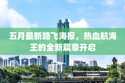 五月最新路飛海報(bào)，熱血航海王的全新篇章開啟