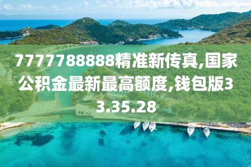 7777788888精準新傳真,國家公積金最新最高額度,錢包版33.35.28