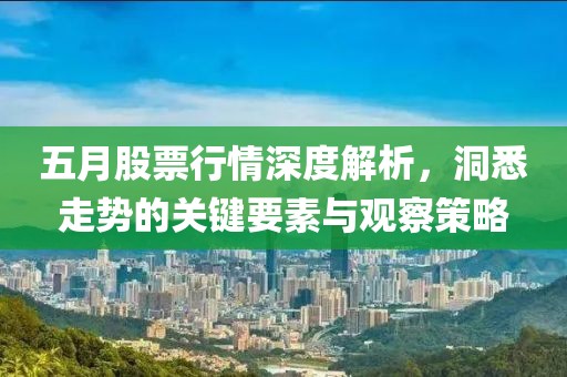 五月股票行情深度解析，洞悉走勢(shì)的關(guān)鍵要素與觀察策略