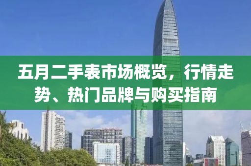 五月二手表市場概覽，行情走勢、熱門品牌與購買指南