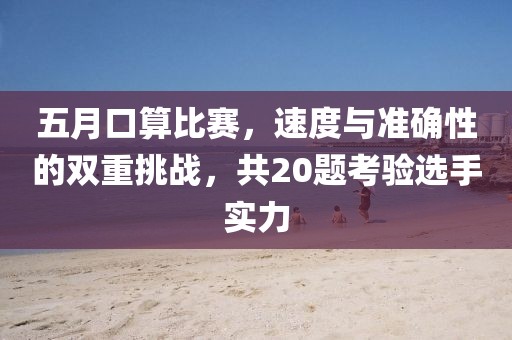 五月口算比賽，速度與準(zhǔn)確性的雙重挑戰(zhàn)，共20題考驗選手實力