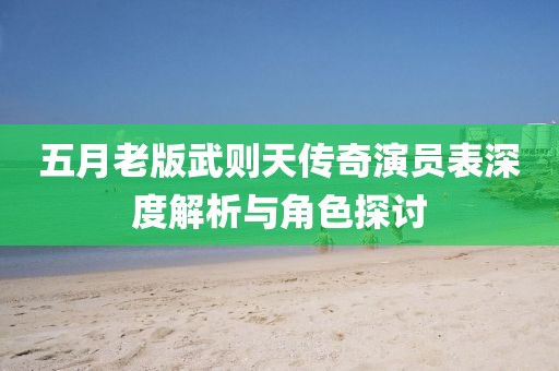 五月老版武則天傳奇演員表深度解析與角色探討