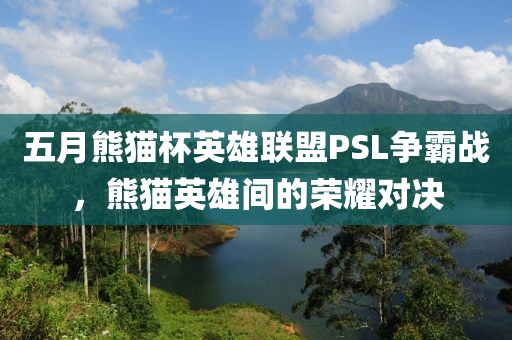 五月熊貓杯英雄聯(lián)盟PSL爭霸戰(zhàn)，熊貓英雄間的榮耀對決